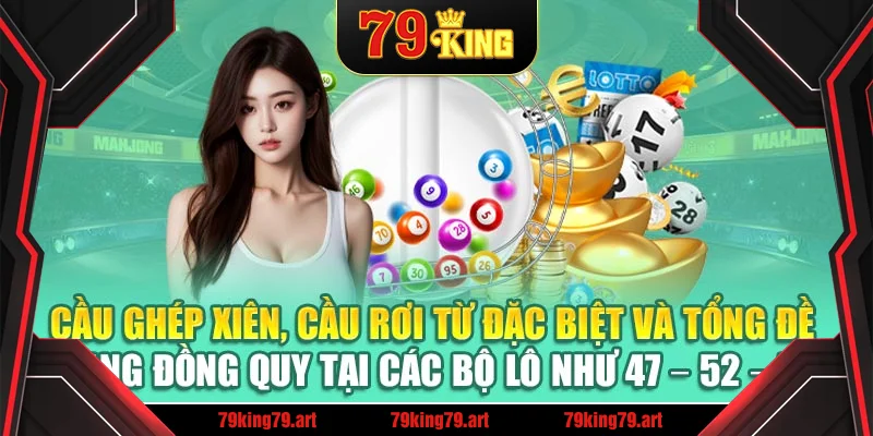 Cầu ghép xiên, cầu rơi từ đặc biệt và tổng đề đang đồng quy tại các bộ lô như 47 – 52 – 70