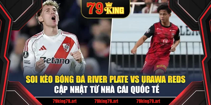 Soi kèo bóng đá River Plate vs Urawa Reds cập nhật từ nhà cái quốc tế